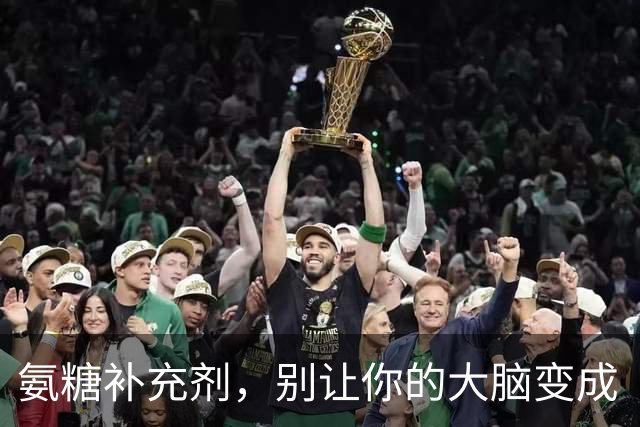 氨糖补充剂，别让你的大脑变成“甜蜜”灾难！